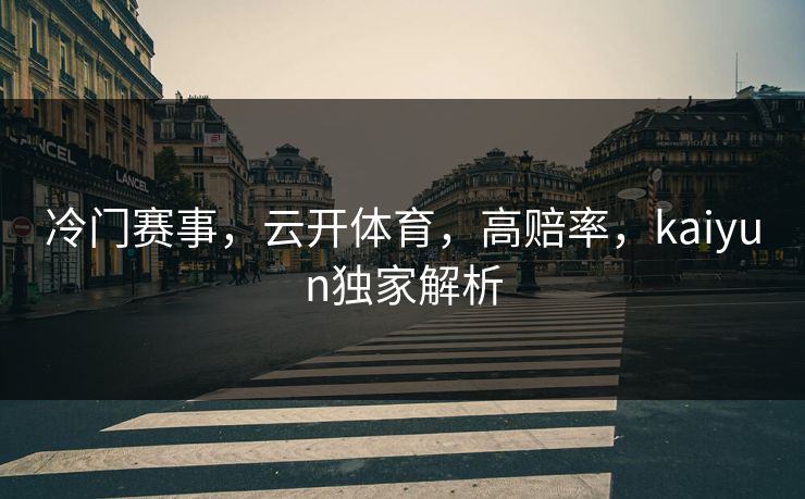 冷门赛事,云开体育,高赔率,kaiyun独家解析 冷门赛事,云开体育,高赔率,kaiyun独家解析