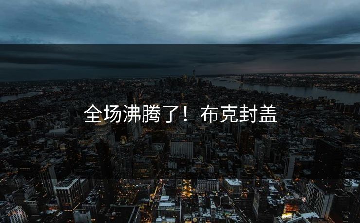 全场沸腾了！布克封盖