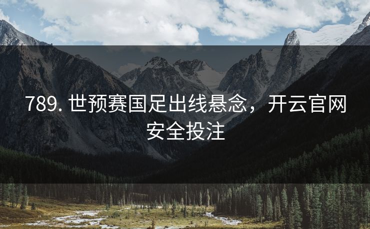 789. 世预赛国足出线悬念,开云官网安全投注 789. 世预赛国足出线悬念,开云官网安全投注