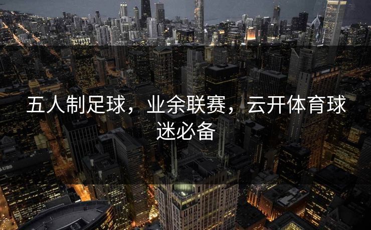 五人制足球，业余联赛，云开体育球迷必备