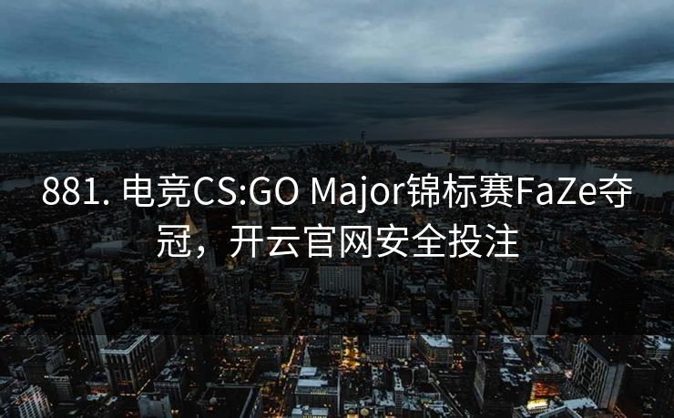 881. 电竞CS:GO Major锦标赛FaZe夺冠，开云官网安全投注