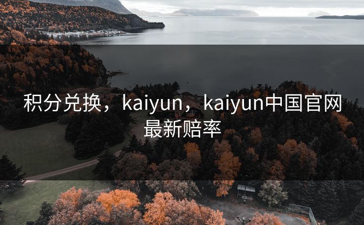 积分兑换，kaiyun，kaiyun中国官网最新赔率