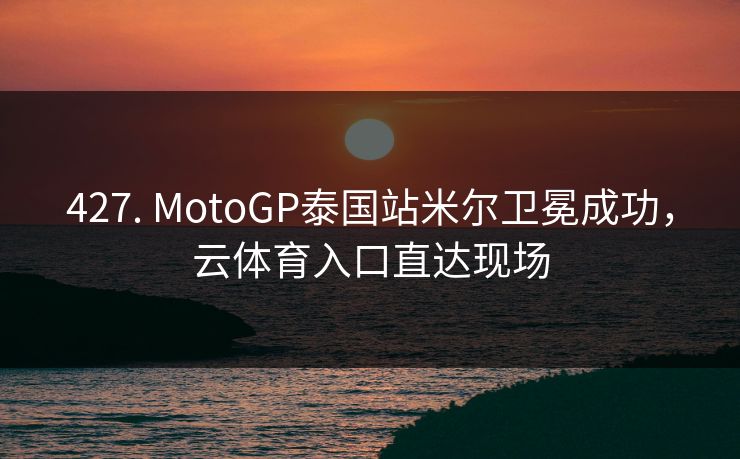 427. MotoGP泰国站米尔卫冕成功，云体育入口直达现场