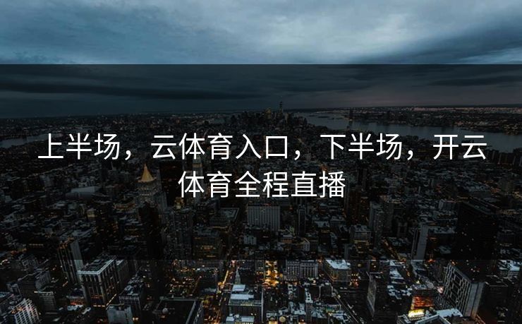 上半场，云体育入口，下半场，开云体育全程直播