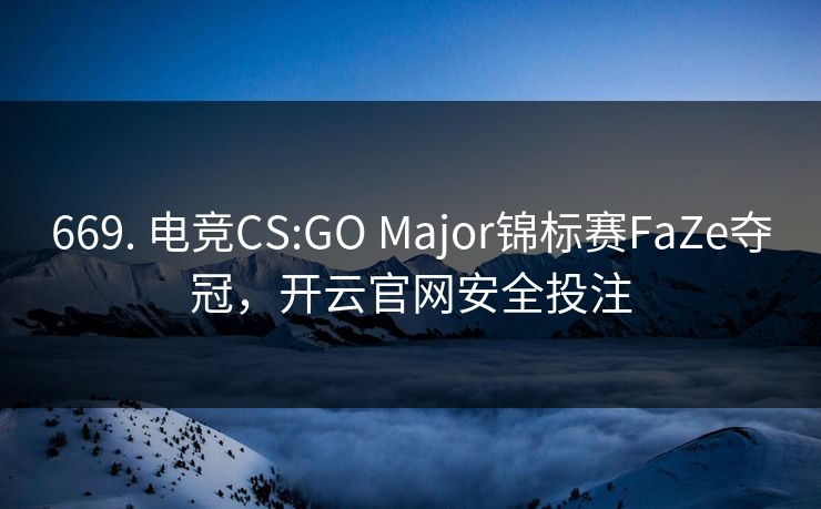 669. 电竞CS:GO Major锦标赛FaZe夺冠，开云官网安全投注