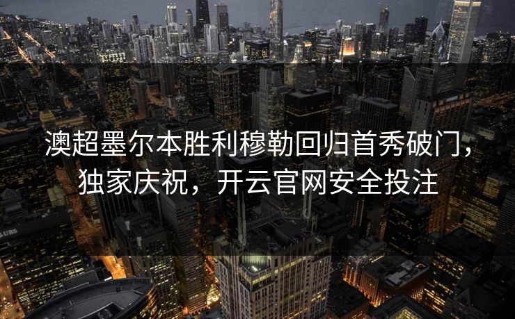 澳超墨尔本胜利穆勒回归首秀破门，独家庆祝，开云官网安全投注
