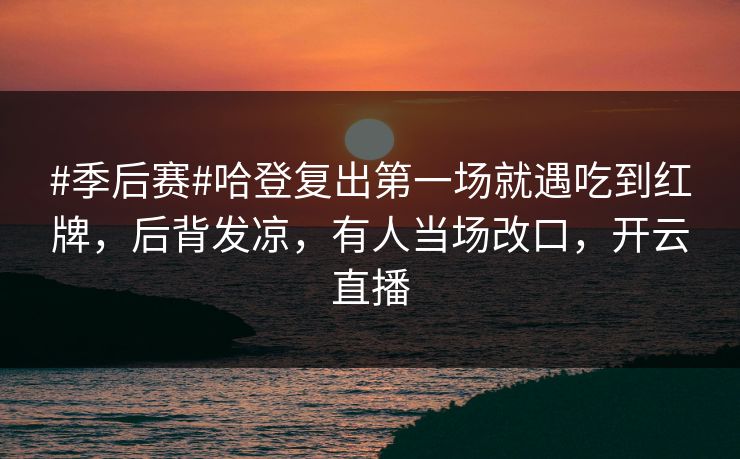#季后赛#哈登复出第一场就遇吃到红牌，后背发凉，有人当场改口，开云直播