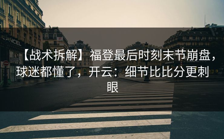 【战术拆解】福登最后时刻末节崩盘，球迷都懂了，开云：细节比比分更刺眼