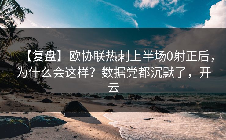 【复盘】欧协联热刺上半场0射正后，为什么会这样？数据党都沉默了，开云
